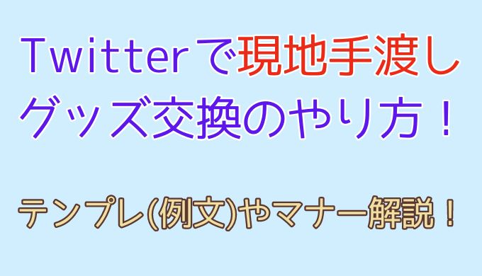 Twitterで現地手渡しグッズ交換のやり方！初めての人用マナーやテンプレ
