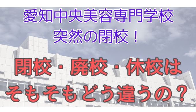 愛知中央美容専門学校が5月末で閉校！閉校と廃校は違う？休校は？