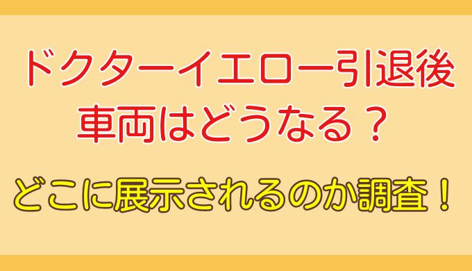 ドクターイエローの引退後の車両はどうなる？どこに展示されるのか調査！