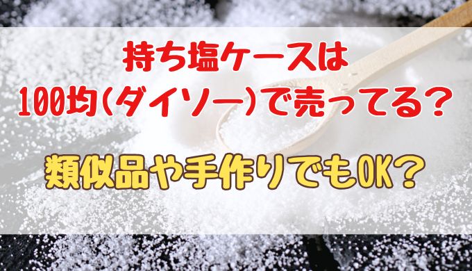 持ち塩ケースは100均(ダイソー)で売ってる？類似品や手作りでもOK？