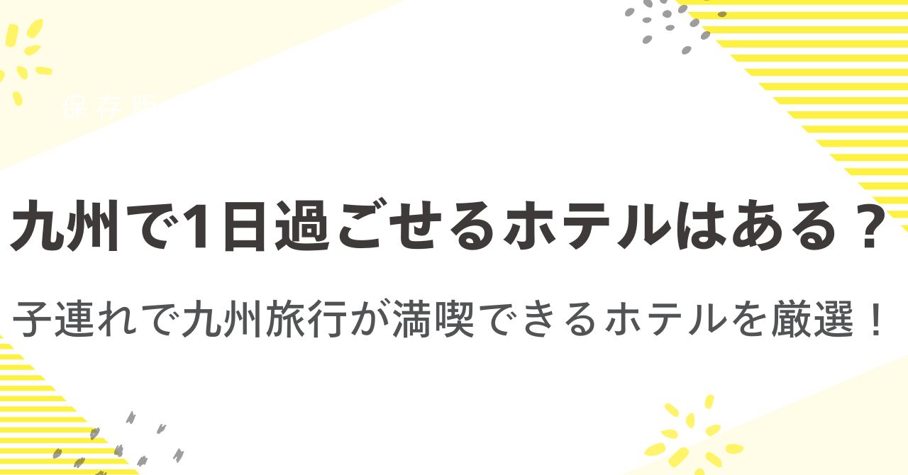 1日過ごせるホテルはある？子連れで九州旅行が満喫できるホテルを厳選！