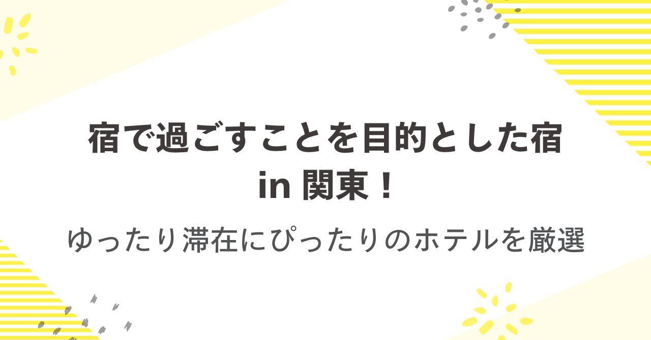 宿で過ごすことを目的とした宿in 関東！ゆったり滞在にぴったりのホテルを厳選