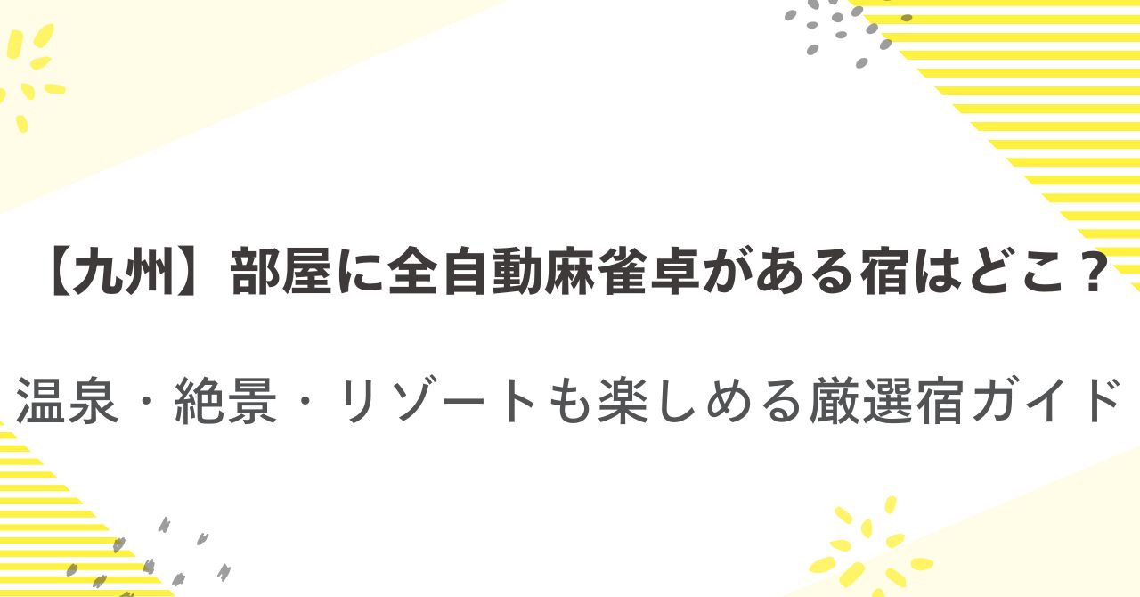 【九州】部屋に全自動麻雀卓がある宿はどこ？温泉・絶景・リゾートも楽しめる厳選宿ガイド