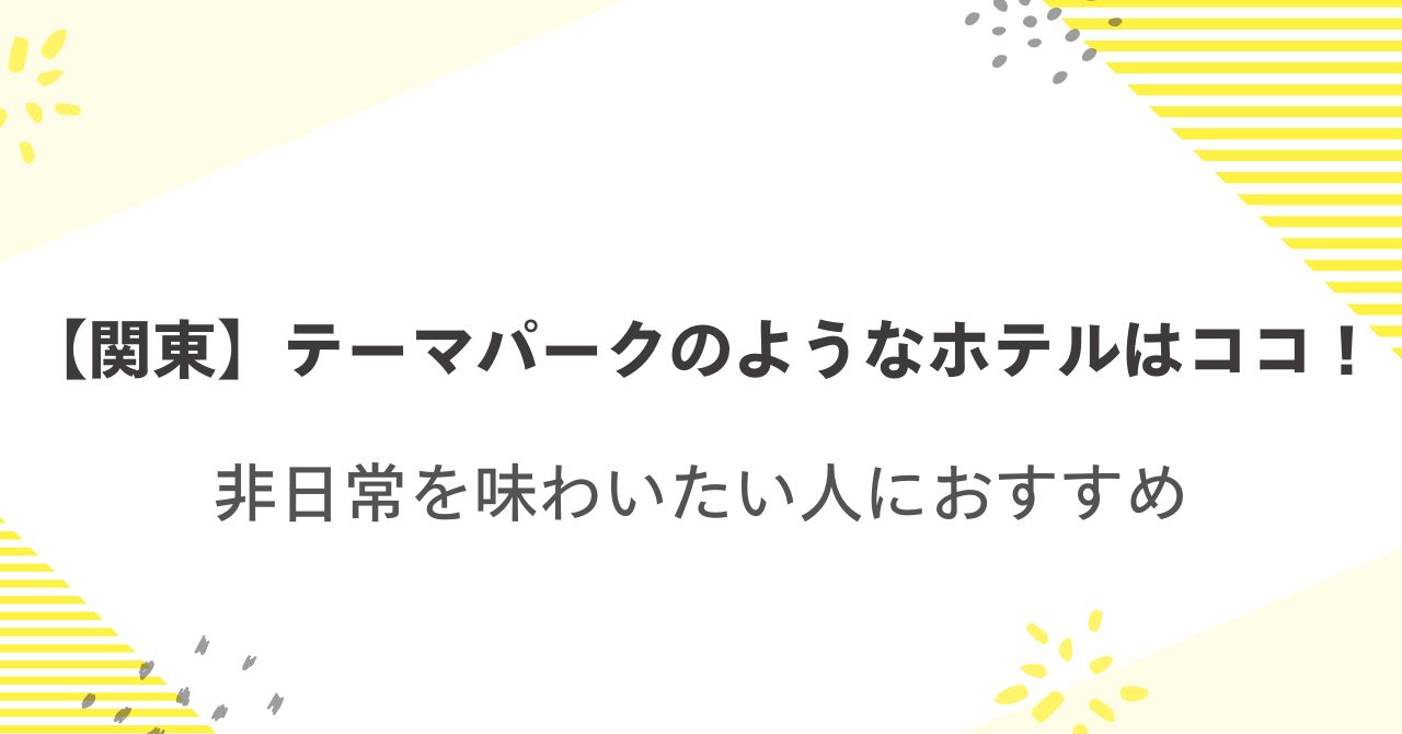 【関東】テーマパークのようなホテルはココ！非日常を味わいたい人におすすめ