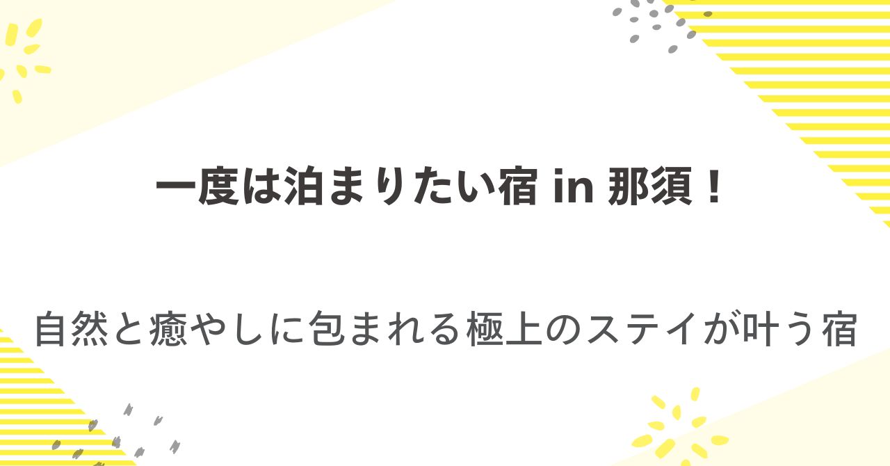 一度は泊まりたい宿in那須！自然と癒やしに包まれる極上のステイが叶う宿