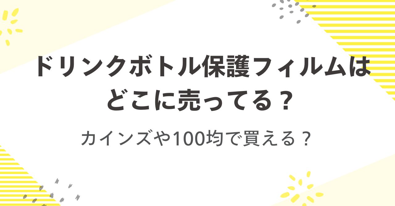 ドリンクボトル保護フィルムはどこに売ってる？カインズや100均で買える？
